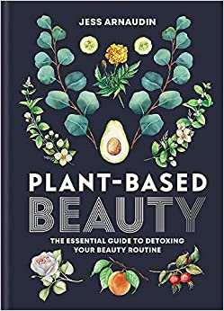 Plant Based Beauty - The Essential Guide to Detoxing Your Beauty Routine